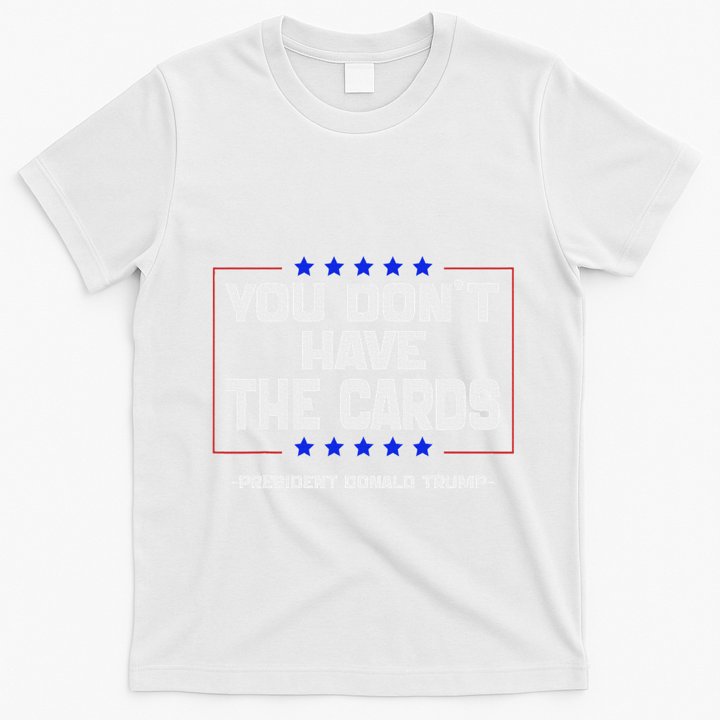 You Don’T Have The Cards President Donald Trump T-Shirt - White