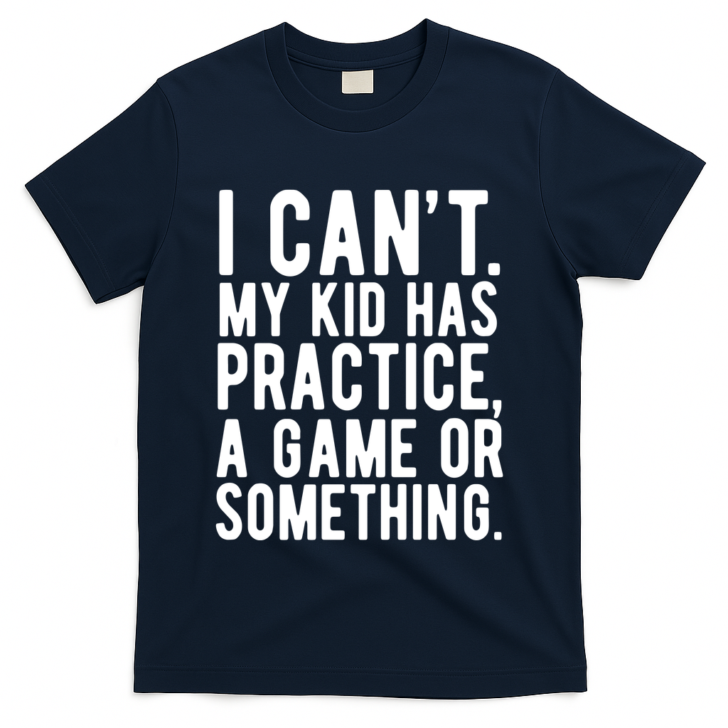 I Cant My Kid Has Practice A Game Or Something Mothers Day T-Shirt