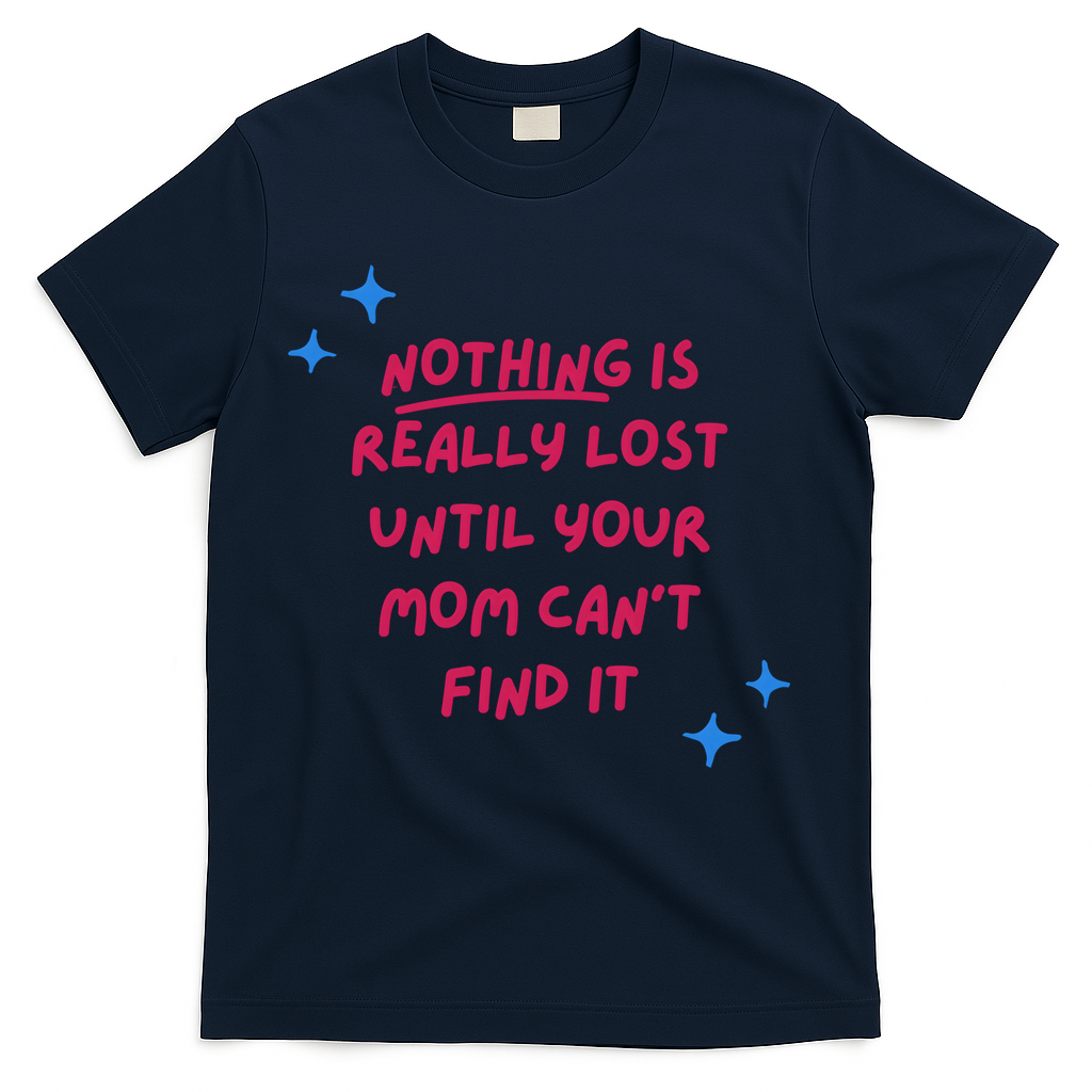 Nothing Is Really Lost Until Your Mom Can't Find It Funny T-Shirt
