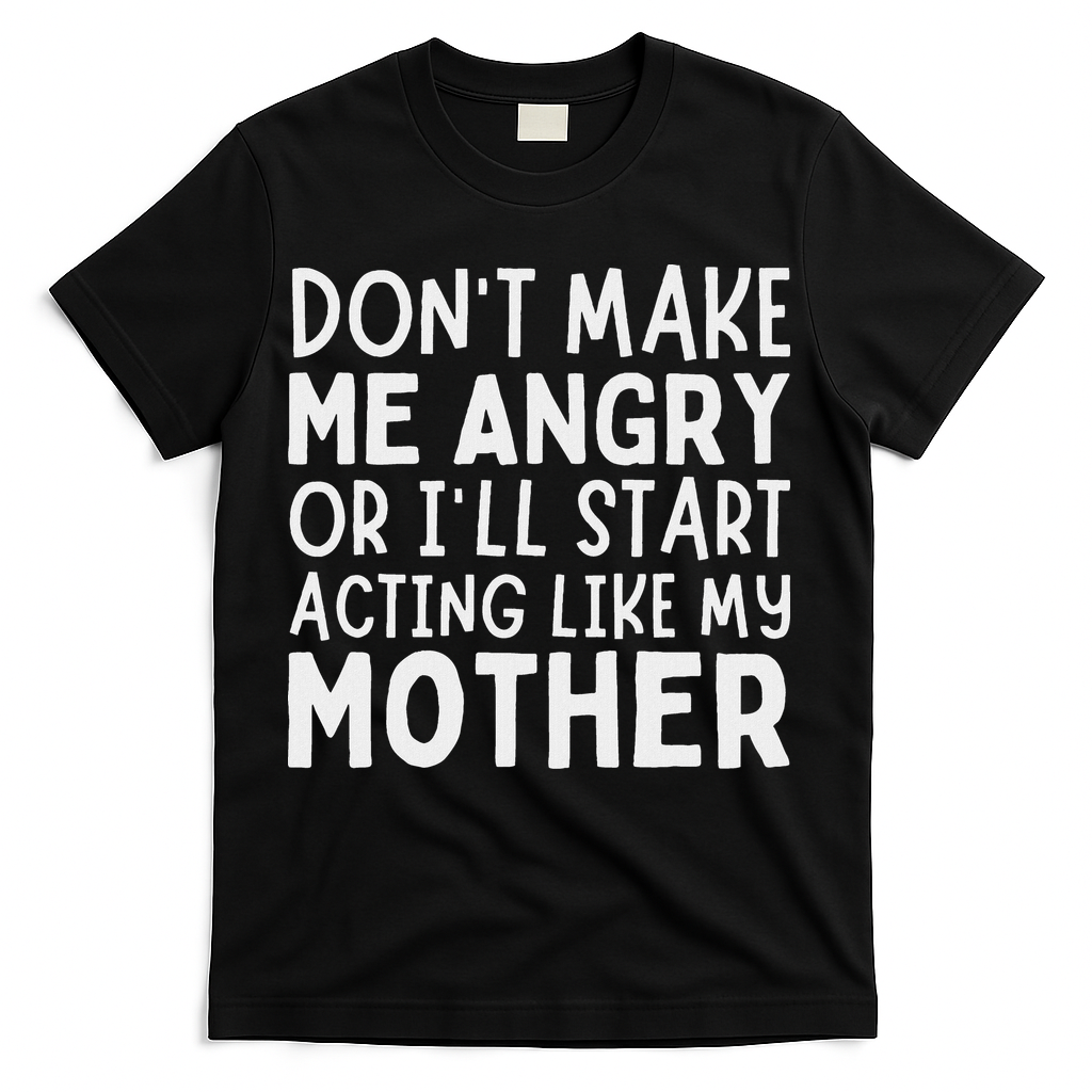 Don’T Make Me Angry Or I’Ll Act Like My Mother Funny Mom T-Shirt