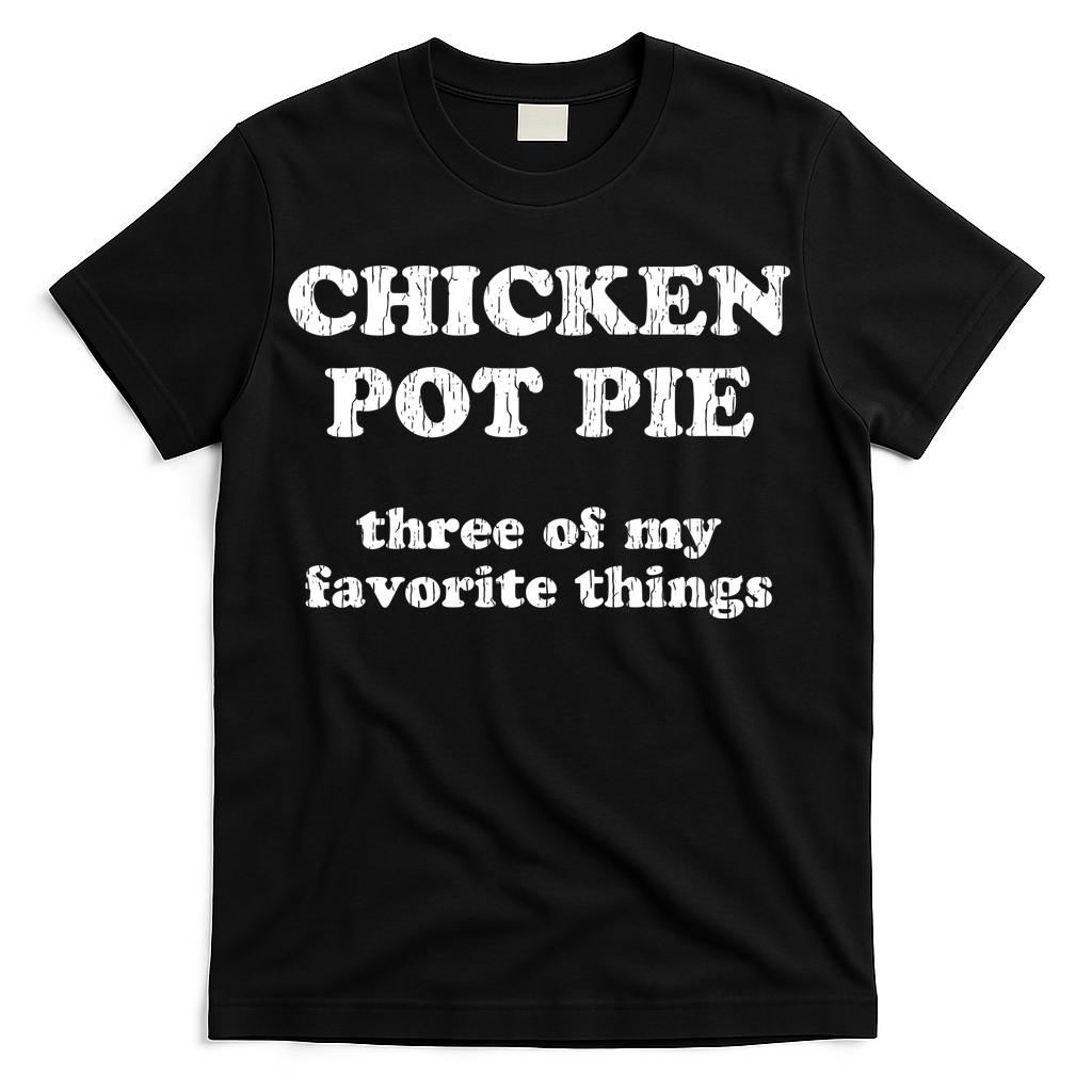 Chicken Pot Pie Three Of My Favorite Things T-Shirt