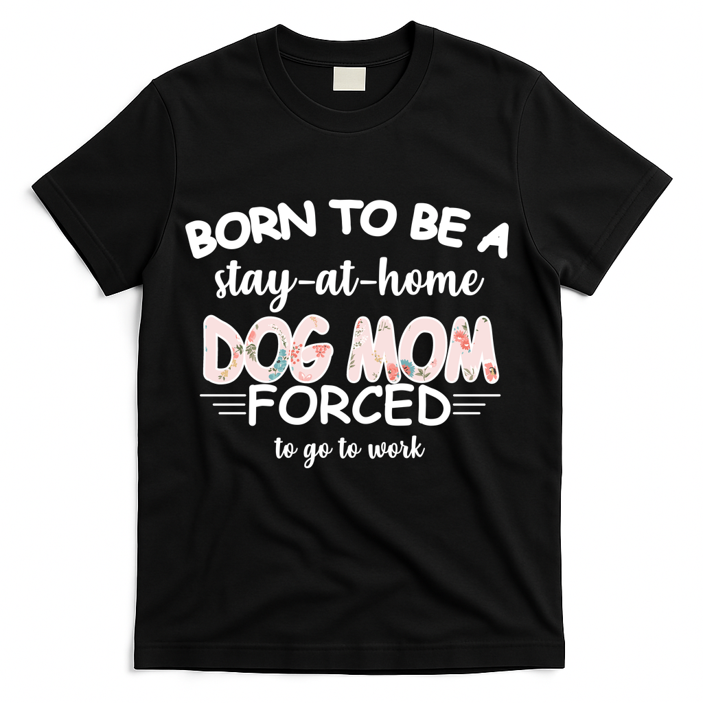 Born To Be A Stay At Home Dog Mom T-Shirt