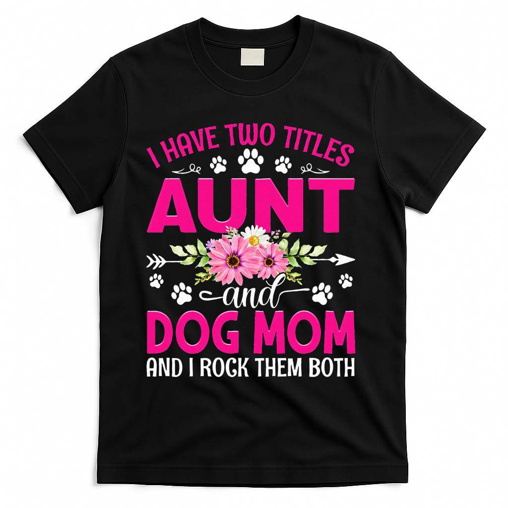 I Have Two Titles Aunt And Dog Mom Flower Mothers Day T-Shirt