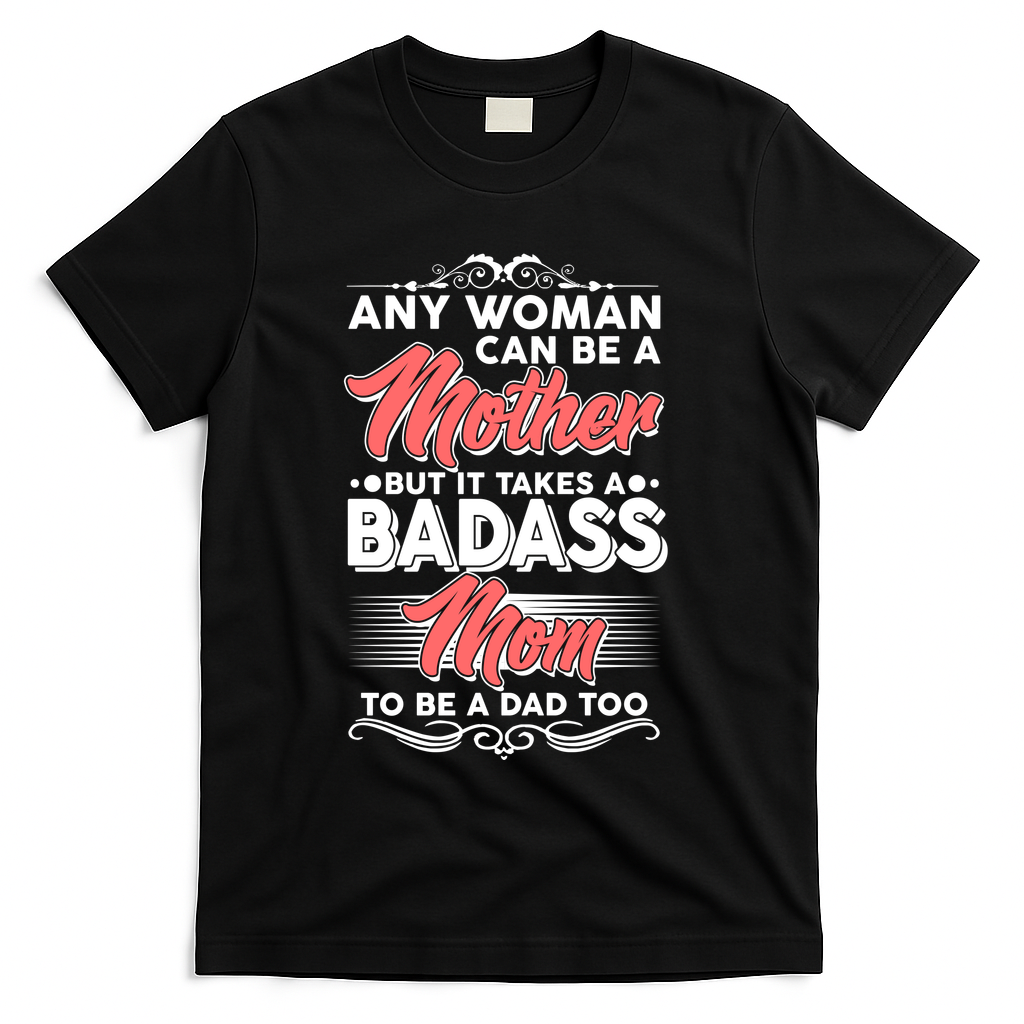 Any Woman Can Be A Mother But Takes A Badass Mom To Be A Dad T-Shirt