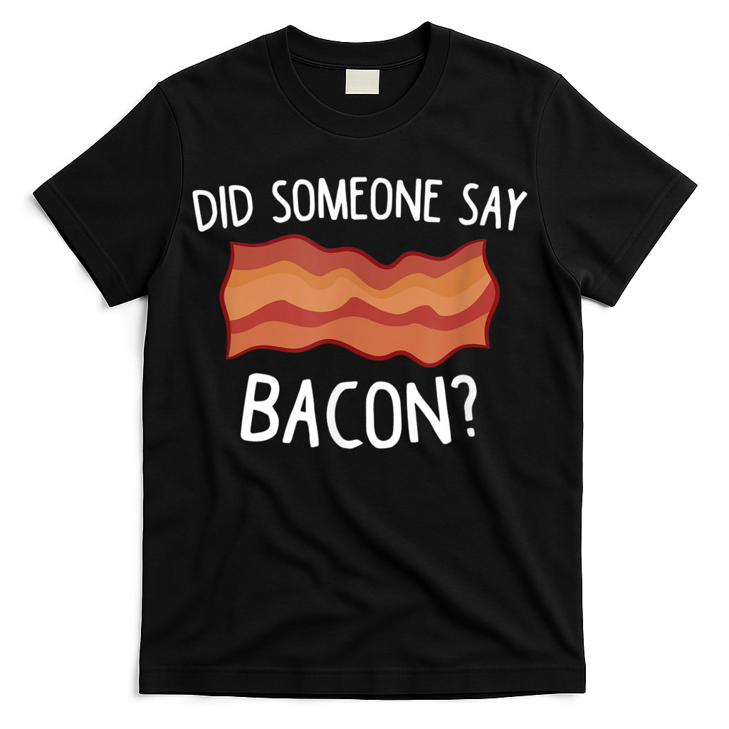 Did Someone Say Bacon T-Shirt