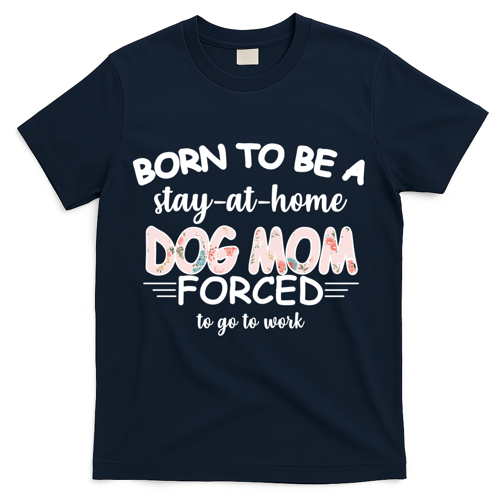 Born To Be A Stay At Home Dog Mom T-Shirt