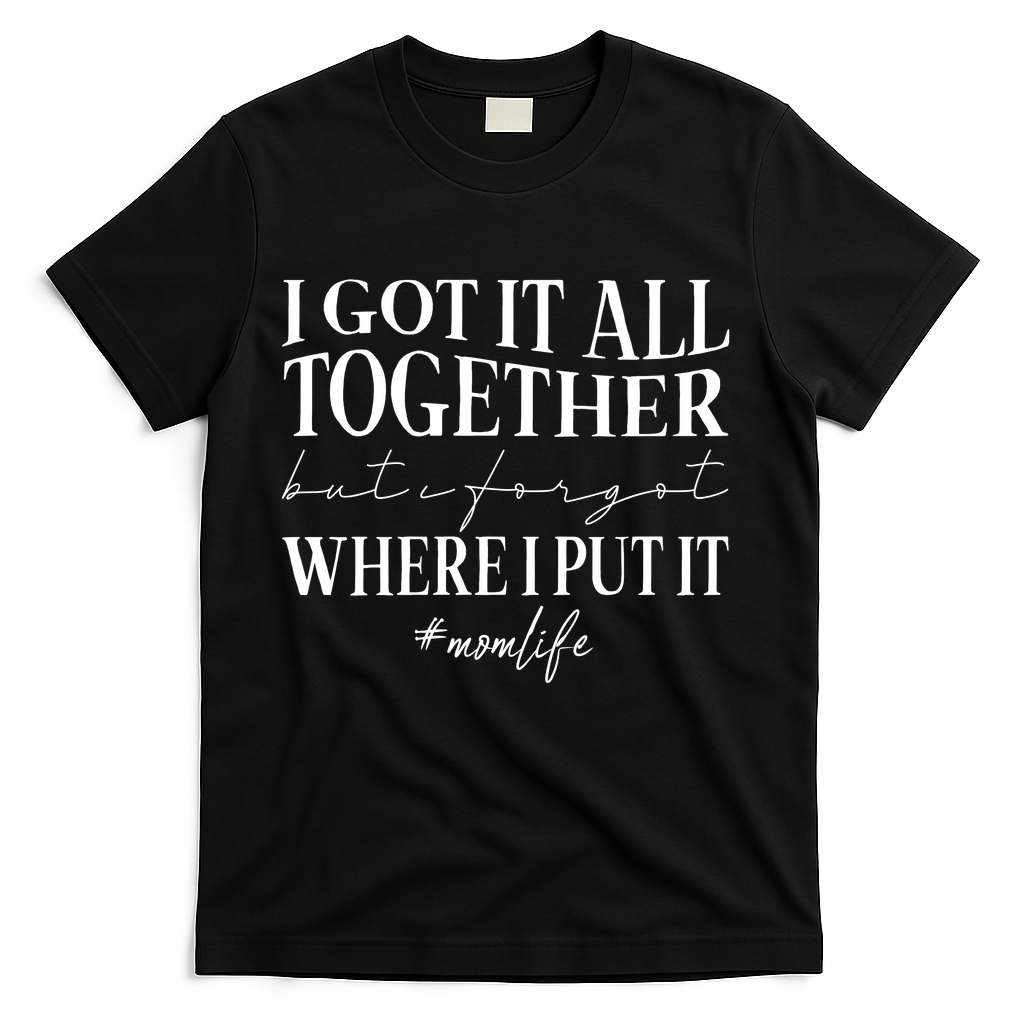 I Got It All Together But I Forgot Where I Put It Mom Life T-Shirt