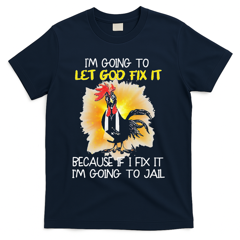 Chicken Im Going To Let God Fix It Because If I Fix It T-Shirt