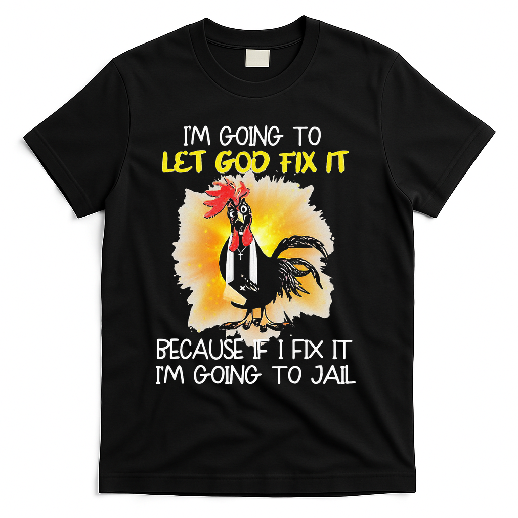 Chicken Im Going To Let God Fix It Because If I Fix It T-Shirt