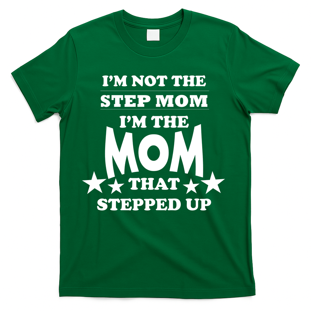 I'm Not The Step Mom I'm The Mom That Stepped Up T-Shirt